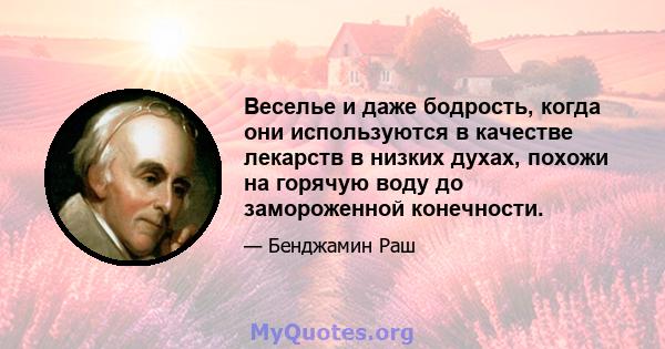 Веселье и даже бодрость, когда они используются в качестве лекарств в низких духах, похожи на горячую воду до замороженной конечности.