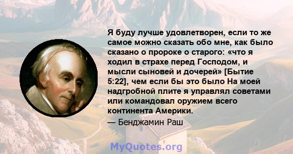 Я буду лучше удовлетворен, если то же самое можно сказать обо мне, как было сказано о пророке о старого: «что я ходил в страхе перед Господом, и мысли сыновей и дочерей» [Бытие 5:22], чем если бы это было На моей