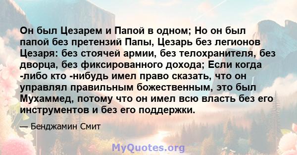 Он был Цезарем и Папой в одном; Но он был папой без претензий Папы, Цезарь без легионов Цезаря: без стоячей армии, без телохранителя, без дворца, без фиксированного дохода; Если когда -либо кто -нибудь имел право