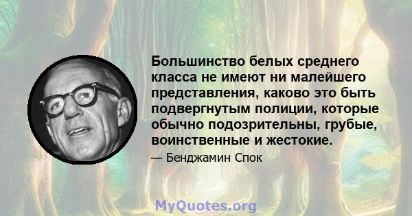 Большинство белых среднего класса не имеют ни малейшего представления, каково это быть подвергнутым полиции, которые обычно подозрительны, грубые, воинственные и жестокие.