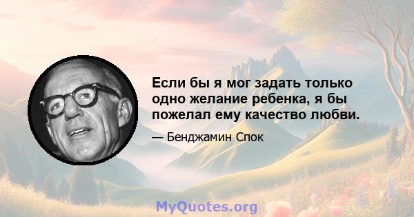 Если бы я мог задать только одно желание ребенка, я бы пожелал ему качество любви.