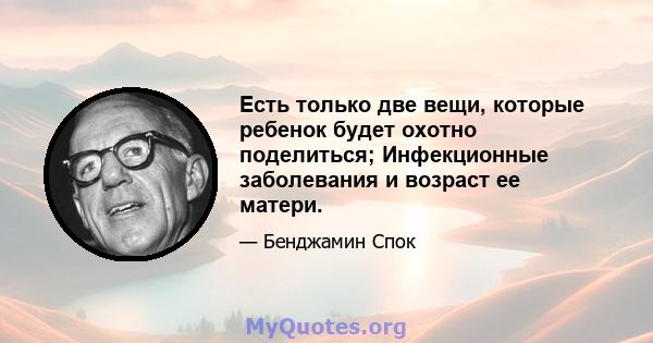 Есть только две вещи, которые ребенок будет охотно поделиться; Инфекционные заболевания и возраст ее матери.