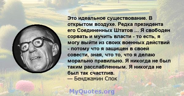 Это идеальное существование. В открытом воздухе. Редка президента его Соединенных Штатов ... Я свободен сорвать и мучить власти - то есть, я могу выйти из своих военных действий - потому что я защищен в своей совести,