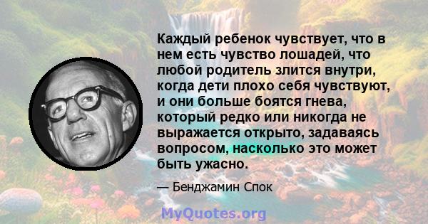 Каждый ребенок чувствует, что в нем есть чувство лошадей, что любой родитель злится внутри, когда дети плохо себя чувствуют, и они больше боятся гнева, который редко или никогда не выражается открыто, задаваясь