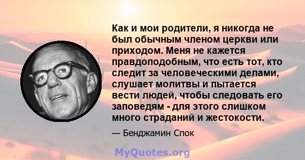 Как и мои родители, я никогда не был обычным членом церкви или приходом. Меня не кажется правдоподобным, что есть тот, кто следит за человеческими делами, слушает молитвы и пытается вести людей, чтобы следовать его