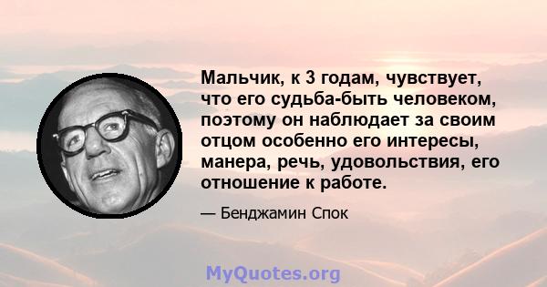 Мальчик, к 3 годам, чувствует, что его судьба-быть человеком, поэтому он наблюдает за своим отцом особенно его интересы, манера, речь, удовольствия, его отношение к работе.