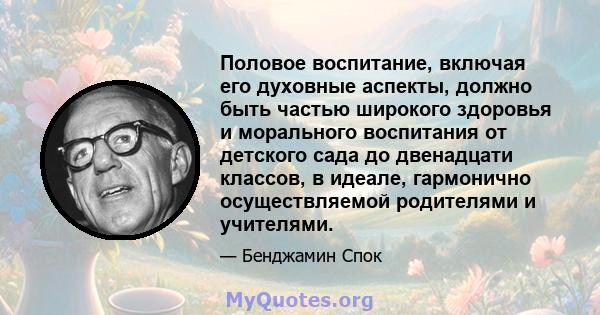 Половое воспитание, включая его духовные аспекты, должно быть частью широкого здоровья и морального воспитания от детского сада до двенадцати классов, в идеале, гармонично осуществляемой родителями и учителями.