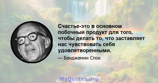 Счастье-это в основном побочный продукт для того, чтобы делать то, что заставляет нас чувствовать себя удовлетворенными.