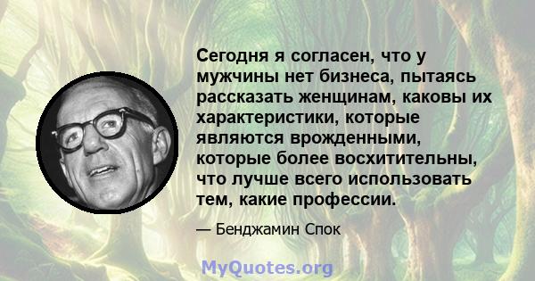 Сегодня я согласен, что у мужчины нет бизнеса, пытаясь рассказать женщинам, каковы их характеристики, которые являются врожденными, которые более восхитительны, что лучше всего использовать тем, какие профессии.