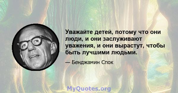 Уважайте детей, потому что они люди, и они заслуживают уважения, и они вырастут, чтобы быть лучшими людьми.