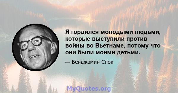 Я гордился молодыми людьми, которые выступили против войны во Вьетнаме, потому что они были моими детьми.