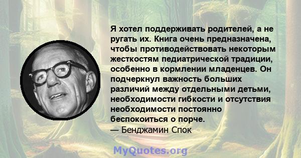 Я хотел поддерживать родителей, а не ругать их. Книга очень предназначена, чтобы противодействовать некоторым жесткостям педиатрической традиции, особенно в кормлении младенцев. Он подчеркнул важность больших различий