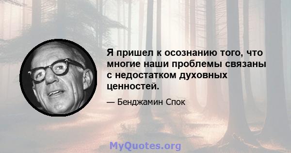 Я пришел к осознанию того, что многие наши проблемы связаны с недостатком духовных ценностей.