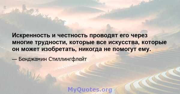 Искренность и честность проводят его через многие трудности, которые все искусства, которые он может изобретать, никогда не помогут ему.