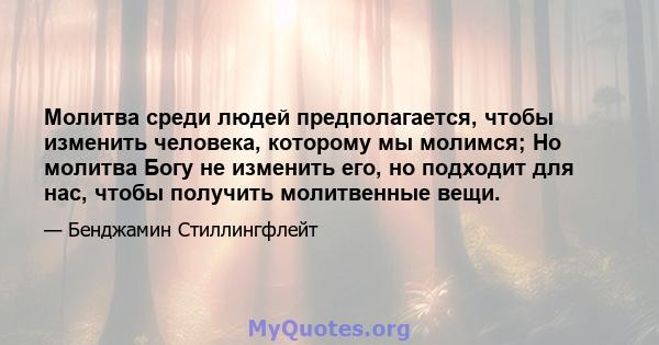 Молитва среди людей предполагается, чтобы изменить человека, которому мы молимся; Но молитва Богу не изменить его, но подходит для нас, чтобы получить молитвенные вещи.