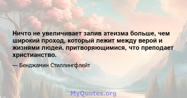 Ничто не увеличивает залив атеизма больше, чем широкий проход, который лежит между верой и жизнями людей, притворяющимися, что преподает христианство.