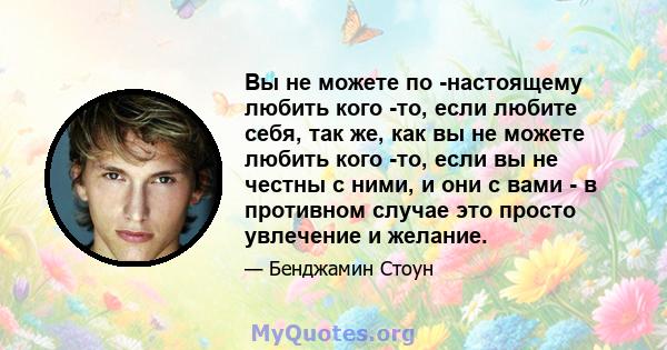 Вы не можете по -настоящему любить кого -то, если любите себя, так же, как вы не можете любить кого -то, если вы не честны с ними, и они с вами - в противном случае это просто увлечение и желание.