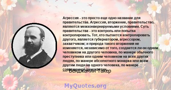 Агрессия - это просто еще одно название для правительства. Агрессия, вторжение, правительство, являются межконвернируемыми условиями. Суть правительства - это контроль или попытка контролировать. Тот, кто пытается