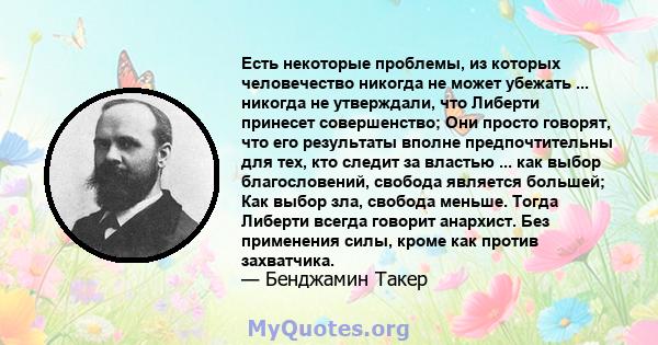 Есть некоторые проблемы, из которых человечество никогда не может убежать ... никогда не утверждали, что Либерти принесет совершенство; Они просто говорят, что его результаты вполне предпочтительны для тех, кто следит