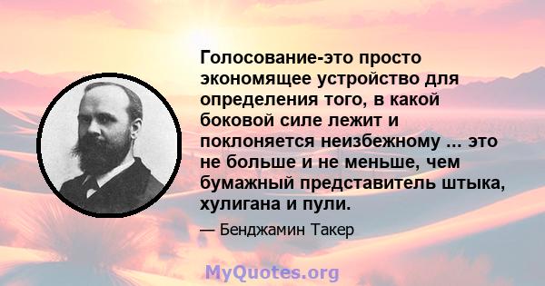 Голосование-это просто экономящее устройство для определения того, в какой боковой силе лежит и поклоняется неизбежному ... это не больше и не меньше, чем бумажный представитель штыка, хулигана и пули.