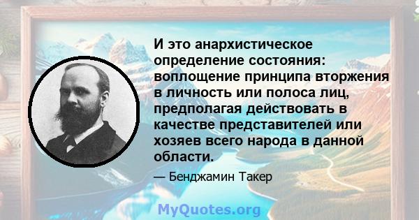 И это анархистическое определение состояния: воплощение принципа вторжения в личность или полоса лиц, предполагая действовать в качестве представителей или хозяев всего народа в данной области.