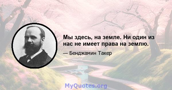 Мы здесь, на земле. Ни один из нас не имеет права на землю.