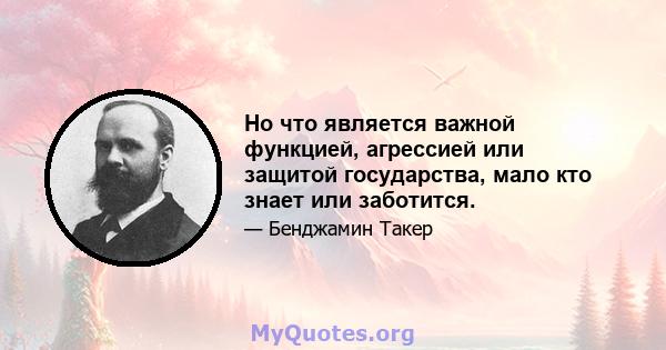 Но что является важной функцией, агрессией или защитой государства, мало кто знает или заботится.