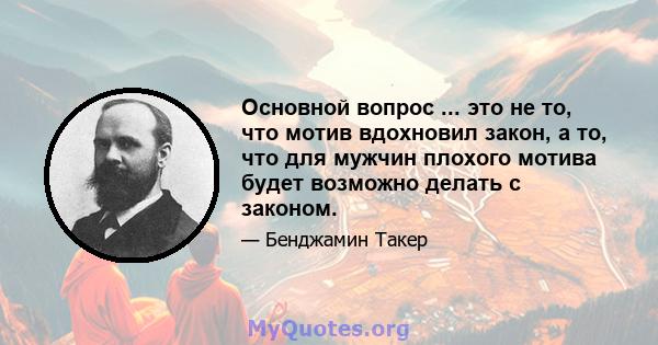 Основной вопрос ... это не то, что мотив вдохновил закон, а то, что для мужчин плохого мотива будет возможно делать с законом.