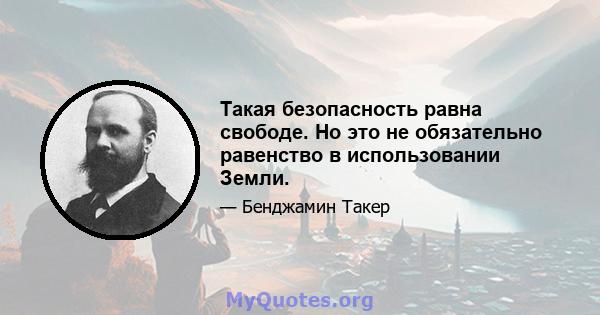 Такая безопасность равна свободе. Но это не обязательно равенство в использовании Земли.