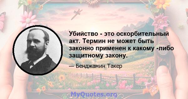 Убийство - это оскорбительный акт. Термин не может быть законно применен к какому -либо защитному закону.