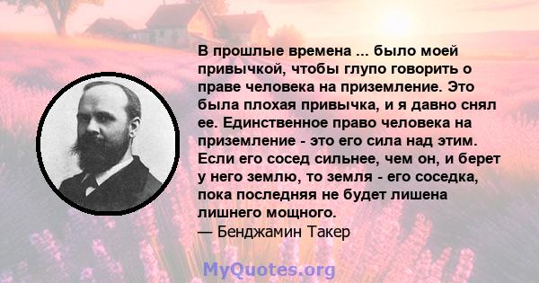 В прошлые времена ... было моей привычкой, чтобы глупо говорить о праве человека на приземление. Это была плохая привычка, и я давно снял ее. Единственное право человека на приземление - это его сила над этим. Если его