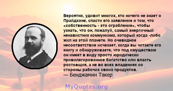 Вероятно, удивит многих, кто ничего не знает о Прайдхоне, спасти его заявление о том, что «собственность - это ограбление», чтобы узнать, что он, пожалуй, самый энергичный ненавистник коммунизма, который когда -либо жил 