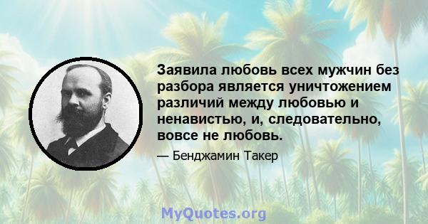 Заявила любовь всех мужчин без разбора является уничтожением различий между любовью и ненавистью, и, следовательно, вовсе не любовь.