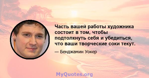 Часть вашей работы художника состоит в том, чтобы подтолкнуть себя и убедиться, что ваши творческие соки текут.