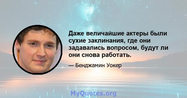 Даже величайшие актеры были сухие заклинания, где они задавались вопросом, будут ли они снова работать.