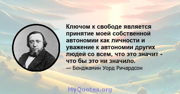 Ключом к свободе является принятие моей собственной автономии как личности и уважение к автономии других людей со всем, что это значит - что бы это ни значило.