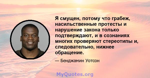 Я смущен, потому что грабеж, насильственные протесты и нарушение закона только подтверждают, и в сознаниях многих проверяют стереотипы и, следовательно, нижнее обращение.