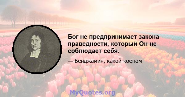 Бог не предпринимает закона праведности, который Он не соблюдает себя.