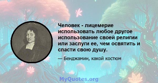 Человек - лицемерие использовать любое другое использование своей религии или заслуги ее, чем освятить и спасти свою душу.