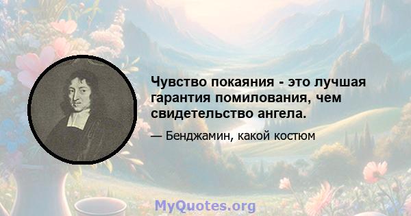 Чувство покаяния - это лучшая гарантия помилования, чем свидетельство ангела.