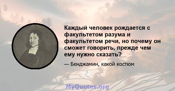 Каждый человек рождается с факультетом разума и факультетом речи, но почему он сможет говорить, прежде чем ему нужно сказать?