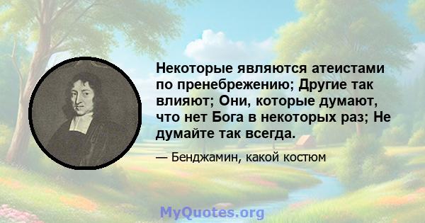 Некоторые являются атеистами по пренебрежению; Другие так влияют; Они, которые думают, что нет Бога в некоторых раз; Не думайте так всегда.