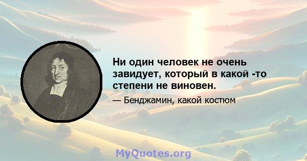 Ни один человек не очень завидует, который в какой -то степени не виновен.