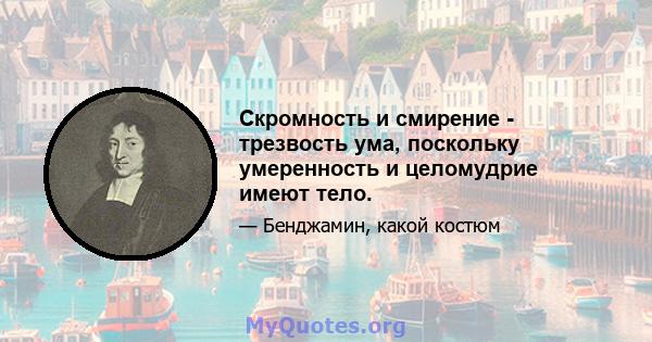 Скромность и смирение - трезвость ума, поскольку умеренность и целомудрие имеют тело.