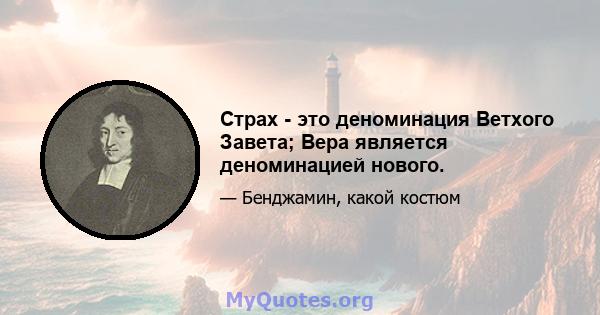 Страх - это деноминация Ветхого Завета; Вера является деноминацией нового.