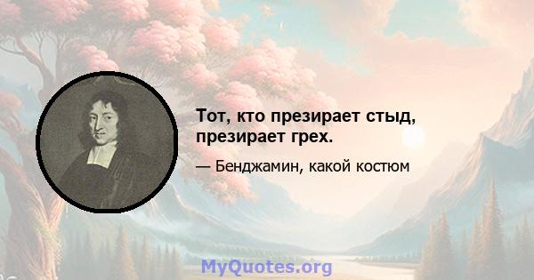 Тот, кто презирает стыд, презирает грех.