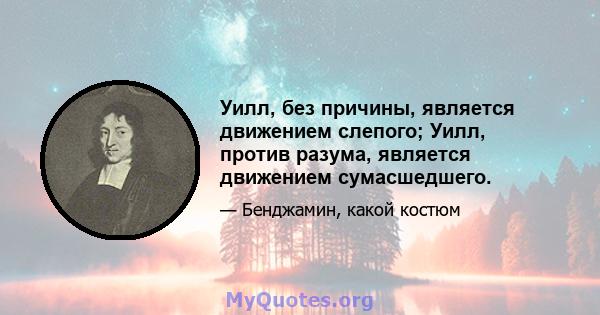 Уилл, без причины, является движением слепого; Уилл, против разума, является движением сумасшедшего.