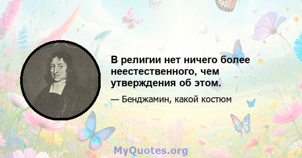 В религии нет ничего более неестественного, чем утверждения об этом.