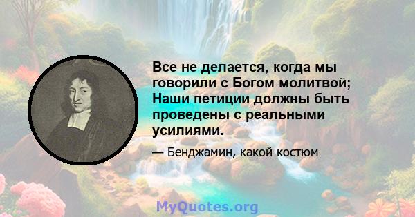 Все не делается, когда мы говорили с Богом молитвой; Наши петиции должны быть проведены с реальными усилиями.