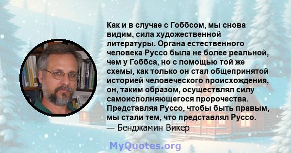 Как и в случае с Гоббсом, мы снова видим, сила художественной литературы. Органа естественного человека Руссо была не более реальной, чем у Гоббса, но с помощью той же схемы, как только он стал общепринятой историей